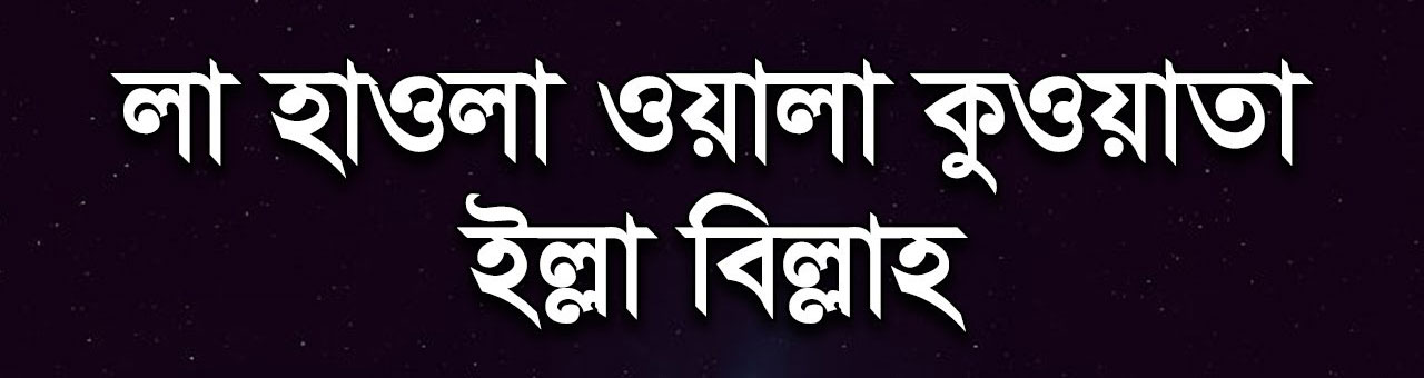 লা হাওলা ওয়ালা কুওয়াতা ইল্লা বিল্লাহ